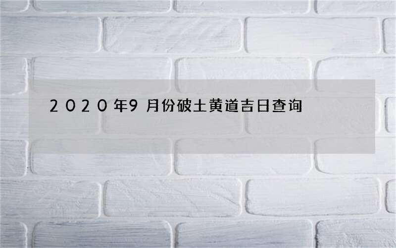 2020年9月份破土黄道吉日查询