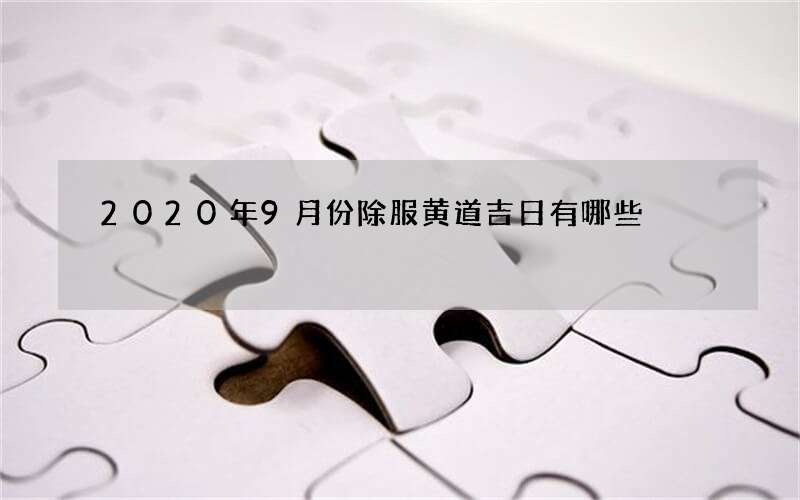 2020年9月份除服黄道吉日有哪些