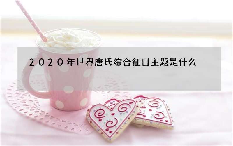 2020年世界唐氏综合征日主题是什么