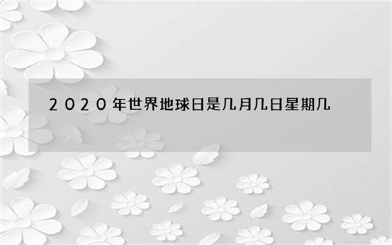 2020年世界地球日是几月几日星期几