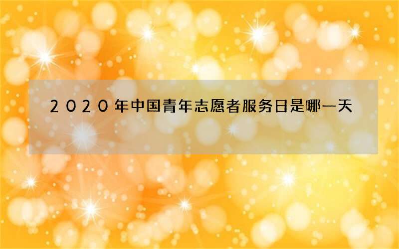 2020年中国青年志愿者服务日是哪一天