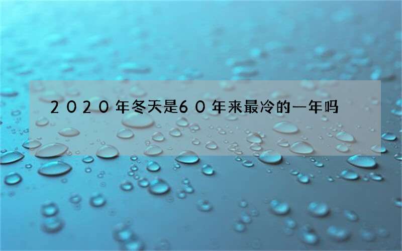 2020年冬天是60年来最冷的一年吗