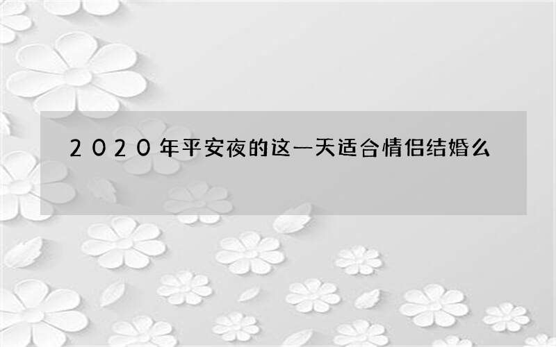 2020年平安夜的这一天适合情侣结婚么