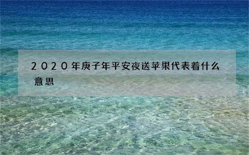 2020年庚子年平安夜送苹果代表着什么意思