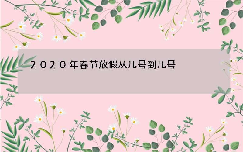2020年春节放假从几号到几号