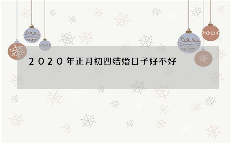 2020年正月初四结婚日子好不好