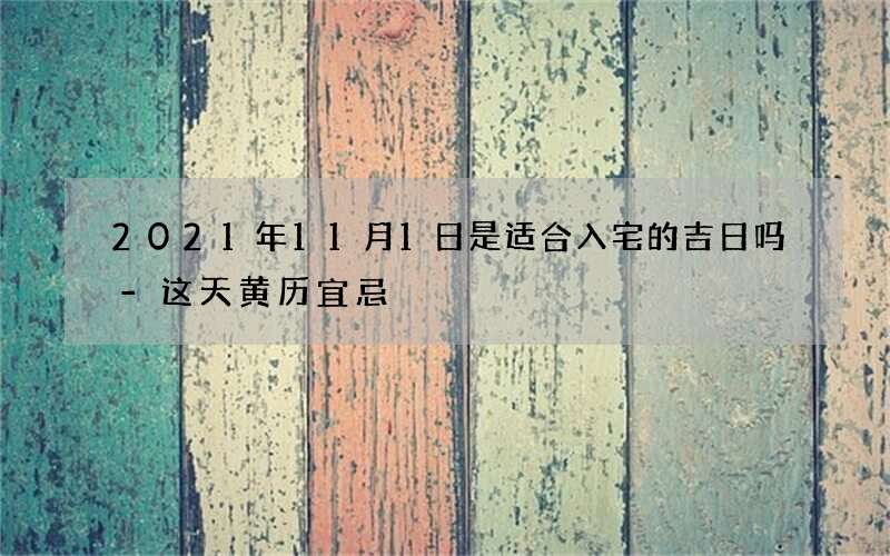 2021年11月1日是适合入宅的吉日吗-这天黄历宜忌