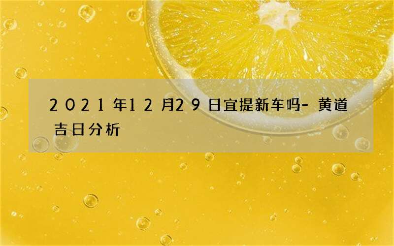 2021年12月29日宜提新车吗-黄道吉日分析
