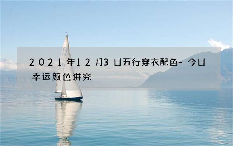 2021年12月3日五行穿衣配色-今日幸运颜色讲究