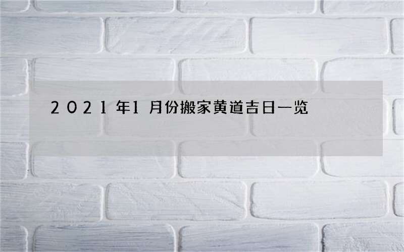 2021年1月份搬家黄道吉日一览