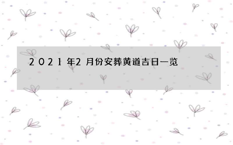 2021年2月份安葬黄道吉日一览