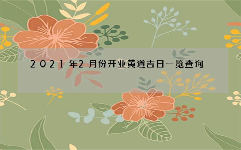 2021年2月份开业黄道吉日一览查询