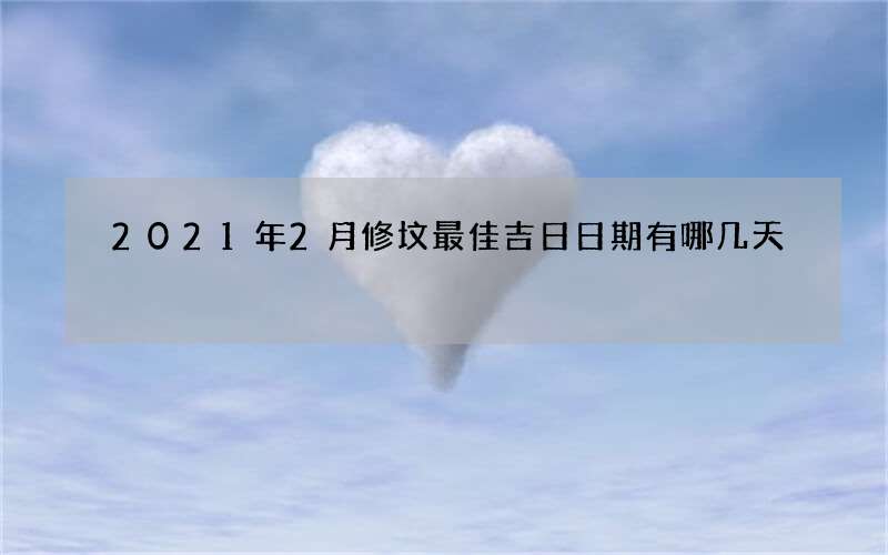2021年2月修坟最佳吉日日期有哪几天