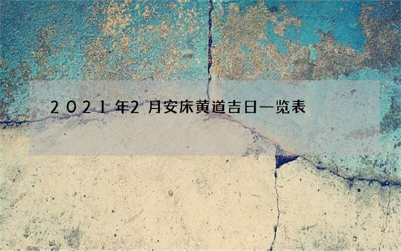 2021年2月安床黄道吉日一览表