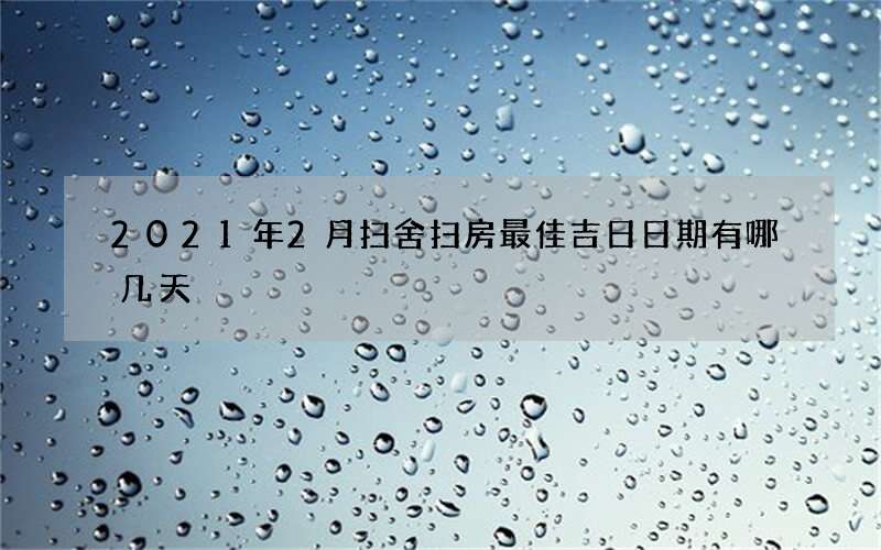 2021年2月扫舍扫房最佳吉日日期有哪几天