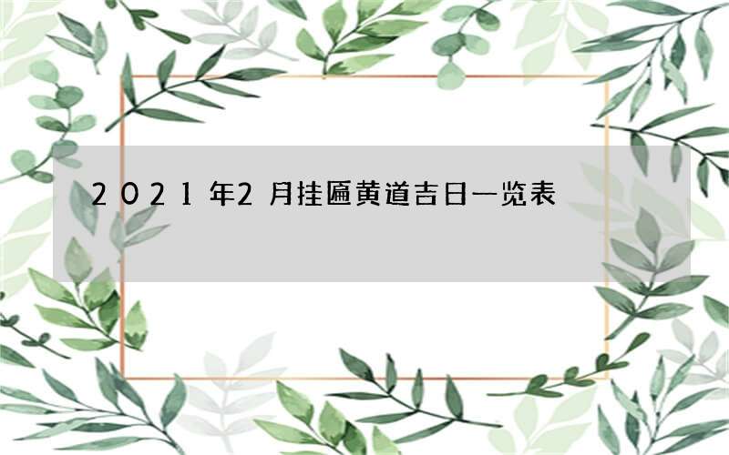 2021年2月挂匾黄道吉日一览表