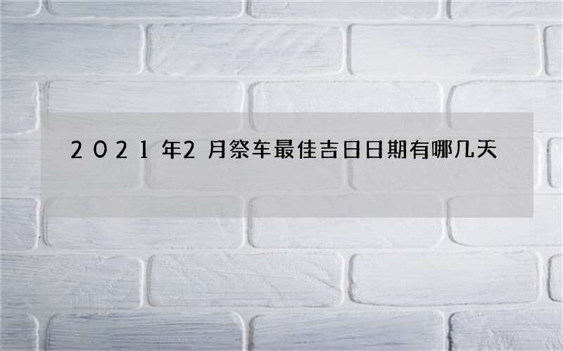 2021年2月祭车最佳吉日日期有哪几天