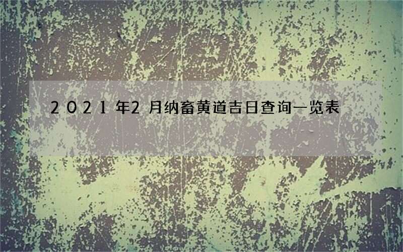 2021年2月纳畜黄道吉日查询一览表