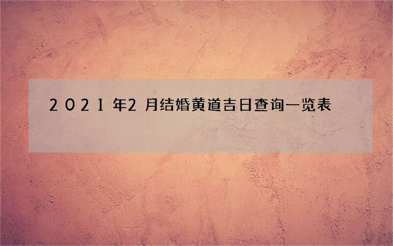 2021年2月结婚黄道吉日查询一览表