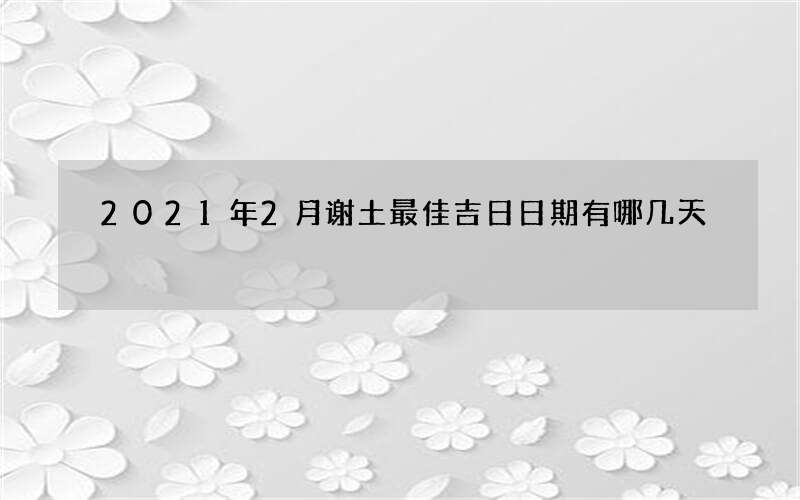 2021年2月谢土最佳吉日日期有哪几天