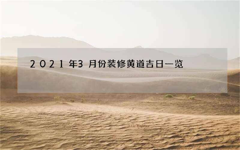 2021年3月份装修黄道吉日一览