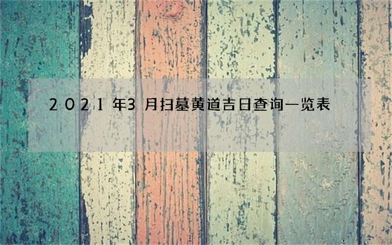 2021年3月扫墓黄道吉日查询一览表
