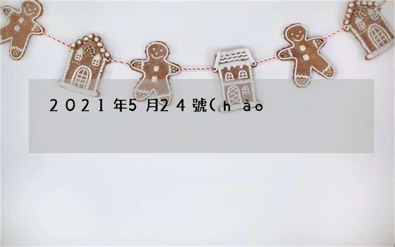 2021年5月24號(hào)結(jié)婚日子好嗎 陰歷四月十三宜嫁娶嗎