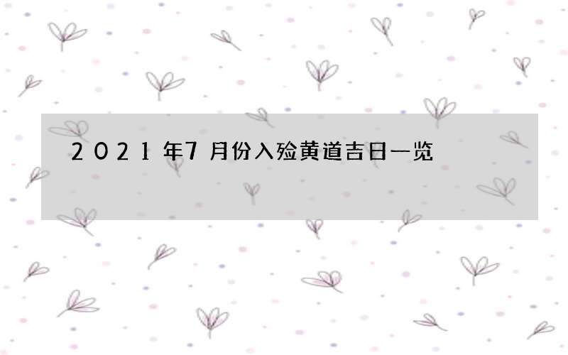 2021年7月份入殓黄道吉日一览