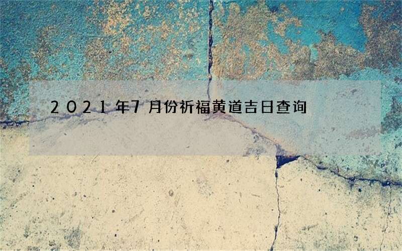 2021年7月份祈福黄道吉日查询