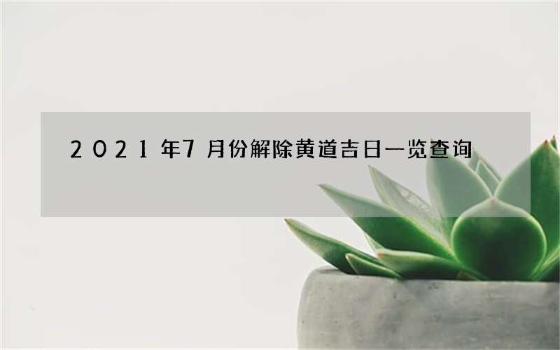 2021年7月份解除黄道吉日一览查询