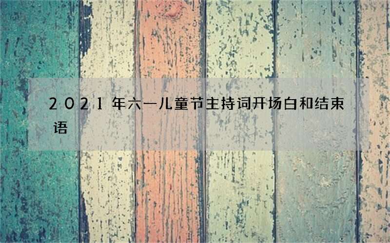 2021年六一儿童节主持词开场白和结束语