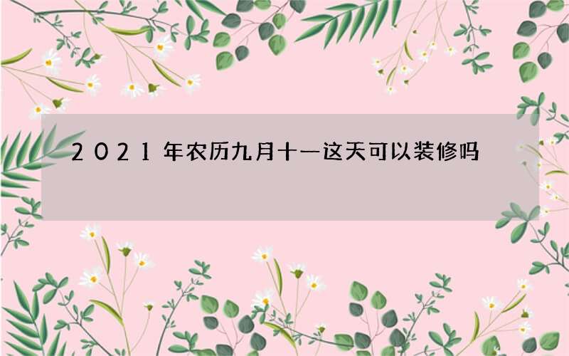 2021年农历九月十一这天可以装修吗