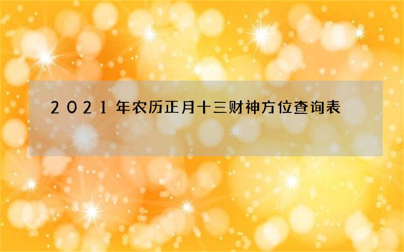 2021年农历正月十三财神方位查询表