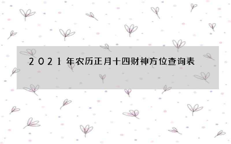 2021年农历正月十四财神方位查询表