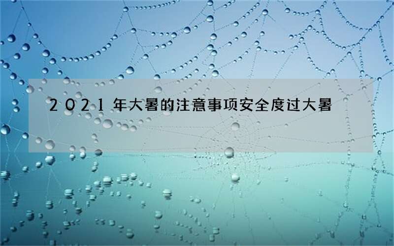 2021年大暑的注意事项安全度过大暑