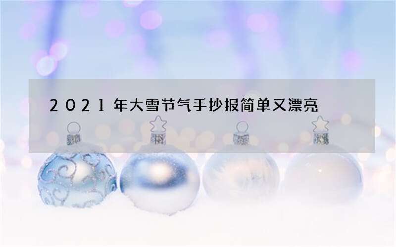 2021年大雪节气手抄报简单又漂亮