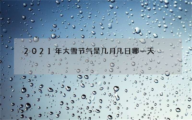 2021年大雪节气是几月几日哪一天
