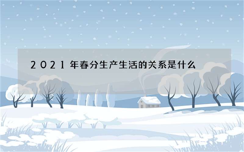 2021年春分生产生活的关系是什么