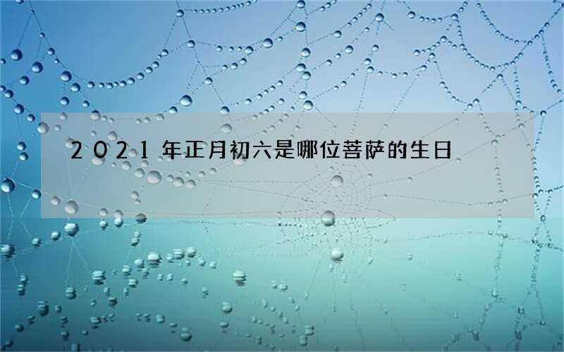 2021年正月初六是哪位菩萨的生日