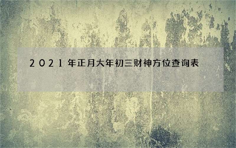 2021年正月大年初三财神方位查询表