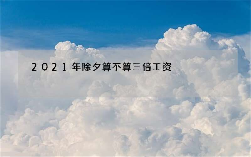 2021年除夕算不算三倍工资