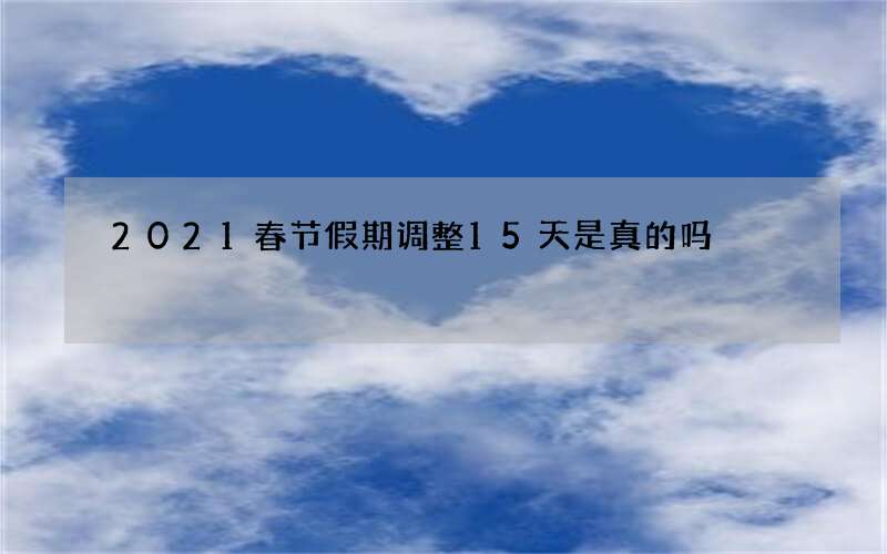 2021春节假期调整15天是真的吗