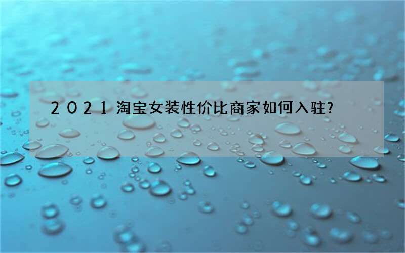 2021淘宝女装性价比商家如何入驻？
