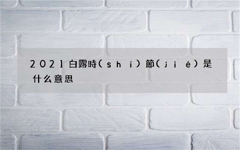2021白露時(shí)節(jié)是什么意思