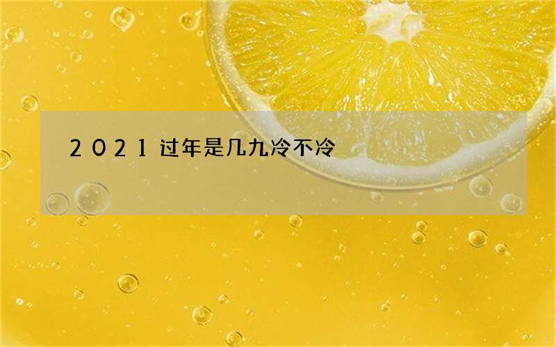 2021过年是几九冷不冷