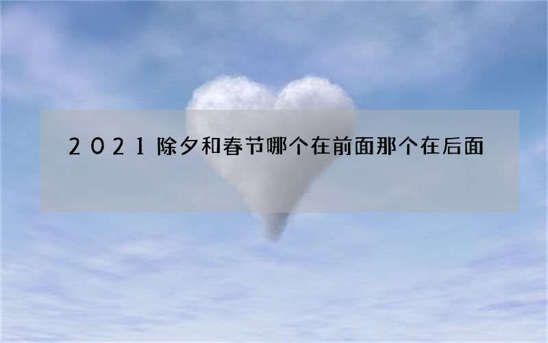 2021除夕和春节哪个在前面那个在后面