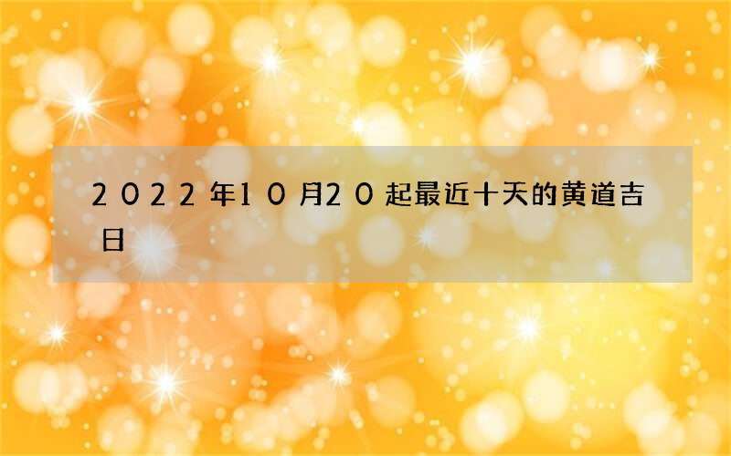 2022年10月20起最近十天的黄道吉日