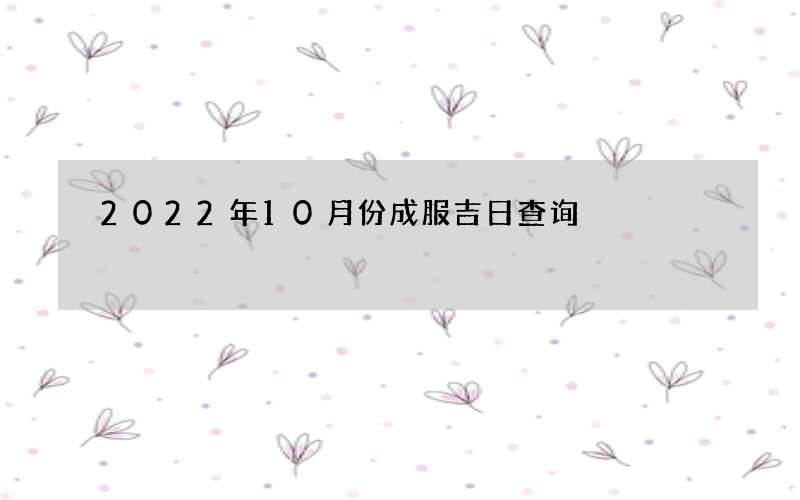 2022年10月份成服吉日查询