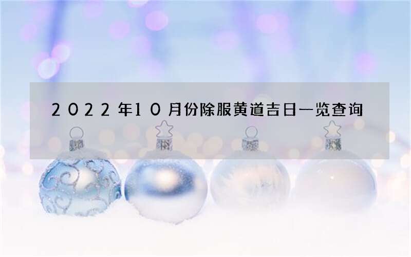 2022年10月份除服黄道吉日一览查询