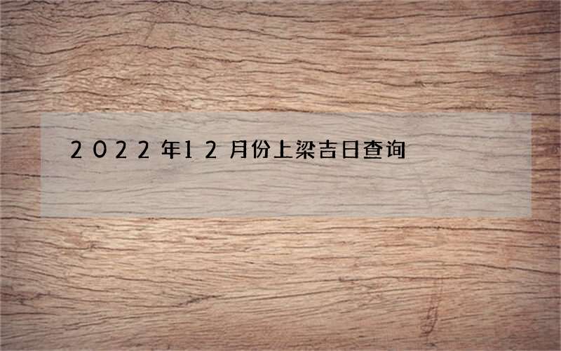 2022年12月份上梁吉日查询